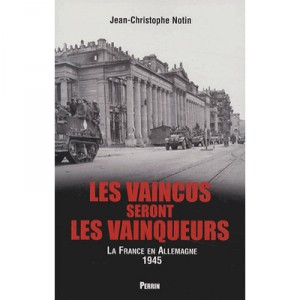 Les Vaincus Seront Les Vainqueurs , La France En Alllemagne 1945 - Jean-christophe Notin