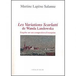 Les Variations Scarlatti De Wanda Landowska , Enquete Sur Une Composition D'interprete - Martine Lapene Salanne