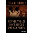 Les Veritables Inventions Des Egyptiens - Violaine Vanoyeke