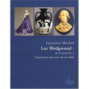 Les Wedgwood , De La Poterie A L'industrie Des Arts De La Table - Laurence Machet