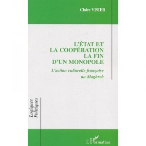 L'etat Et La Cooperation  , La Fin D'un Monopole , L'action Culturelle Francaise Au Maghreb - Claire Visier
