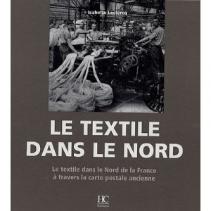 Le Textile Dans Le Nord , Le Textile Dans Le Nord De La France A Travers La Carte Postale Ancienne - Isabelle Leclercq