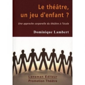 Le Theatre, Un Jeu D'enfant ? Une Approche Corporelle Du Theatre A L'ecole - Dominique Lambert