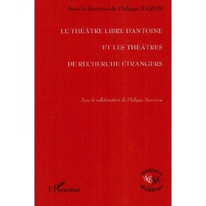 Le Theatre Libre D'antoine Et Les Theatres De Recherche Etrangers - Philippe Baron