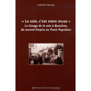 la Soie, C'est Notre Muse &raquo; Le Tissage De La Soie A Bussieres, Du Second Empire Au Front Populaire - Mireille Grivot
