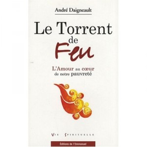 Le Torrent De Feu L Amour Au Coeur De Notre Pauvrete - Andre Daigneault