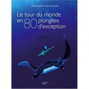 Le Tour Du Monde En 80 Plongees D'exception - Patrick Mioulane , Raymond Sahuquet