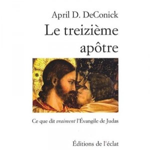 Le Treizieme Apotre , Ce Que Dit Vraiment L'evangile De Judas - April D. Deconick