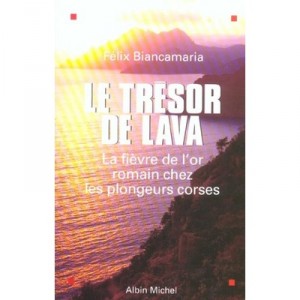 Le Tresor De Lava , La Fievre De L'or Romain Chez Les Plongeurs Corses - Felix Biancamaria