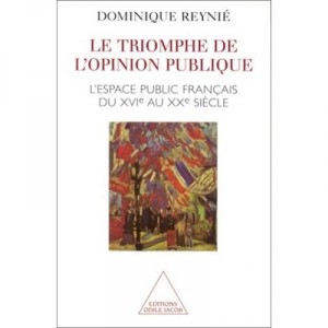 Le Triomphe De L'opinion Publique , L'espace Publique Francais Du Xvie Au Xxe Siecle - Dominique Reynie