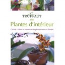 Le Truffaut Des Plantes D'interieur , Choisir, Cultiver Et Entretenir Vos Plantes Vertes Et Fleuries - Collectif