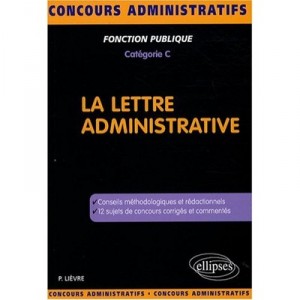 La Lettre Administrative , Conseils Methodologiques Et Redactionnels , 12 Sujets De Concours Corriges - Pierre Lievre