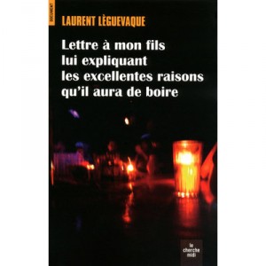 Lettre A Mon Fils Lui Expliquant Les Excellentes Raisons Qu'il Aura De Boire - Laurent Leguevaque