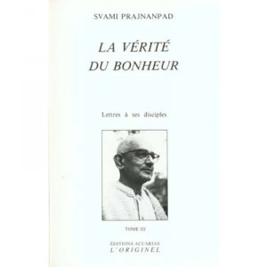 Lettres A Ses Disciples T.3 , La Verite Du Bonheur - Svami Prajnanpad