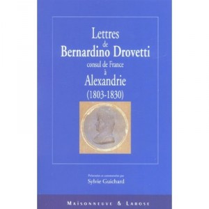 Lettres De Bernardino Trovetti,  consul De France A Alexandrie, 1803-1830 - Sylvie Guichard