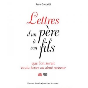 Lettres D'un Pere A Son Fils , Que L'on Aurait Voulu Ecrire Ou Aime Recevoir - Jean Gastaldi