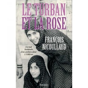 Le Turban Et La Rose , Journal Inattendu D'un Ambassadeur A Teheran - Francois Nicoullaud
