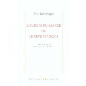 L'europe Puissance Ou Le Reve Francais , Chroniques De La Guerre Des Mondes - Eric Delbecque
