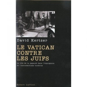 Le Vatican Contre Les Juifs , Le Role De La Papaute Dans L'emergence De L'antisemitisme Moderne - David Kertzer