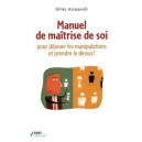 Manuel De Maitrise De Soi Pour Dejouer Les Manipulations Et Prendre Le Dessus! - Gilles Azzopardi