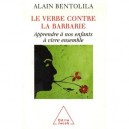 Le Verbe Contre La Barbarie , Apprendre A Nos Enfants A Vivre Ensemble - Alain Bentolila