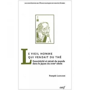 The old man who sells tea, eccentricity and withdrawal from the world in Japan the eighteenth century - Francois Lachaud