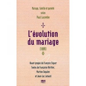 Marriage, Family & Parenting According to Paul Lacombe T.1, the evolution of marriage (1889) - Paul Lacombe, Francoise Heritier,