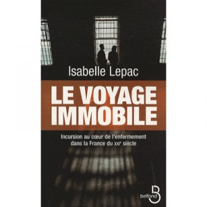 Le Voyage Immobile , Incursion Au Coeur De L'enfermement Dans La France Du Xxi Siecle - Isabelle Lepac