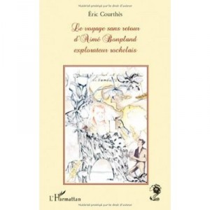 Le Voyage Sans Retour D'aime Bonpland Explorateur Rochelais - Eric Courthes