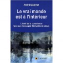 Le Vrai Monde Est A L'interieur , L'eveil De La Conscience Face Aux Messages Decryptes De Jesus - Andre Maloyan
