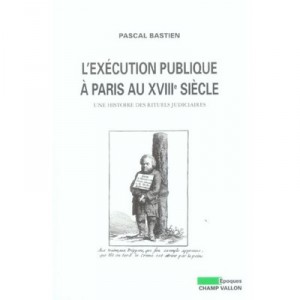 L'execution Publique A Paris Au Xviii Siecle , Une Histoire Des Rituels Judiciaires - Pascal Bastien