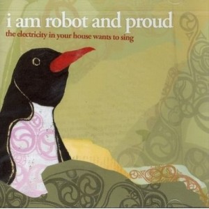 I Am Robot  Proud - Electricity in Your House Wants to Sing