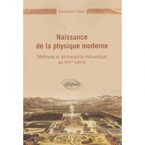Naissance De La Physique Moderne , Methode Et Philosophie Mecanique Du Xviie Siecle - Christiane Vilain