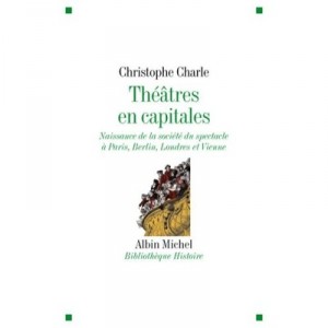 Theatre En Capitales , Naissance De La Societe A Paris, Berlin, Londres, Vienne (1860-1914) - Christophe Charle
