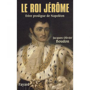 Le Roi Jerome , Frere Prodigue De Napoleon - Jacques-olivier Boudon