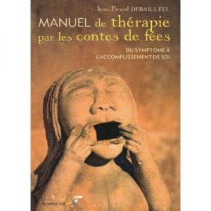 Manuel De Therapie Par Les Contes De Fees , Du Symptome A L'accomplissement De Soi - Jean-pascal Debailleul