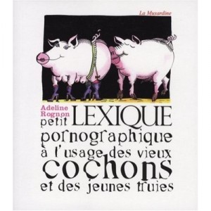 Petit Lexique Pornographique A L'usage Des Vieux Cochons Et Des Jeunes Truies - Adeline Rognon