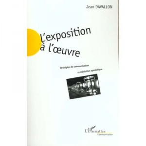 L'exposition A L'oeuvre , Strategies De Communication Et Mediation Symbolique - Jean Davallon