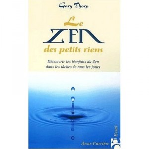 Le Zen Des Petits Riens , Decouvrir Les Bienfaits Du Zen Dans Les Taches De Tous Les Jours - Gary Thorp