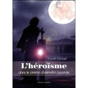 L'heroisme Dans Le Cinema D'animation Japonais - Cyril Groue