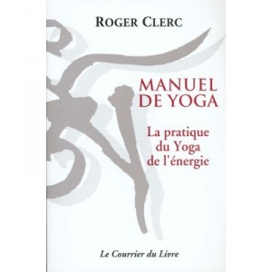 Manuel De Yoga: The practice of Yoga Energy - Roger Clerc