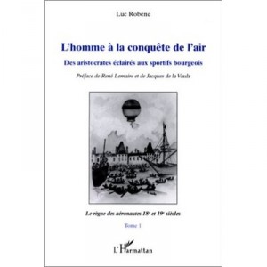 L'homme A La Conquete Del'air , Des Aristocrates Eclaires Aux Sportifs Bourgeois - Luc Robene