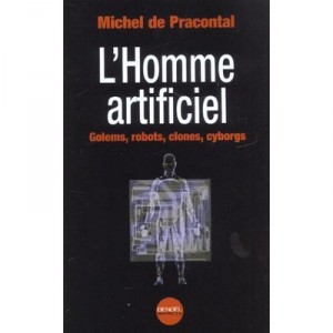 L'homme Artificiel , Golems Robots Clones Cyborgs - Michel De Pracontal