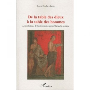 De La Table Des Dieux A La Table Des Hommes La Symbolique De L'alimentation Dans L'antiquite Romaine - De Ornellas E Castro