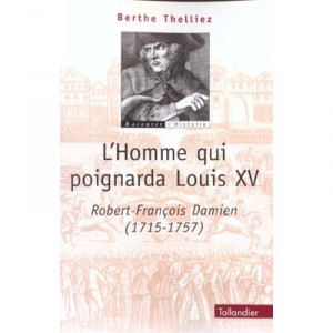 L'homme Qui Poignarda Louis Xv , Robert-francois Damien 1705-1757 - Berthe Thelliez