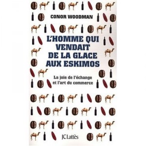 L'homme Qui Vendait De La Glace Aux Esquimaux , La Joie De L'echange Et L'art Du Commerce - Conor Woodman
