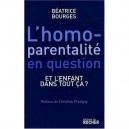 L'homoparentalite En Question , Et L'enfant Dans Tout Ca ? - Beatrice Bourges