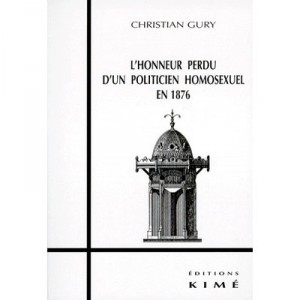 L'honneur Perdu D'un Politicien Homosexuel En 1876 , Des Cles Pour Flaubert, Maupassant Et Proust - Christian Gury