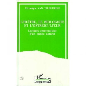 L'huitre, Le Biologiste Et L'ostreiculteur , Lectures Entrecroisees D'un Milieu Naturel - Veronique Van Tilbeurgh