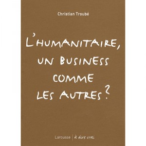 L'humanitaire, Un Business Comme Les Autres ? - Christian Troube